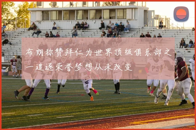 布朗称赞拜仁为世界顶级俱乐部之一追逐荣誉梦想从未改变