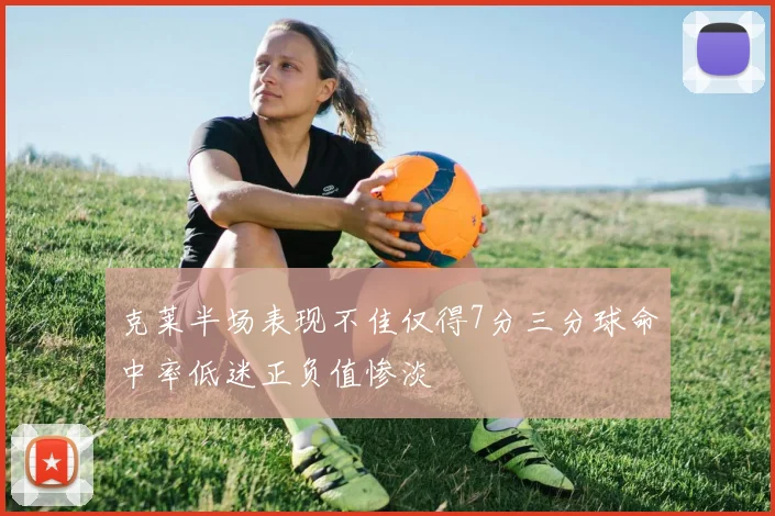 克莱半场表现不佳仅得7分三分球命中率低迷正负值惨淡