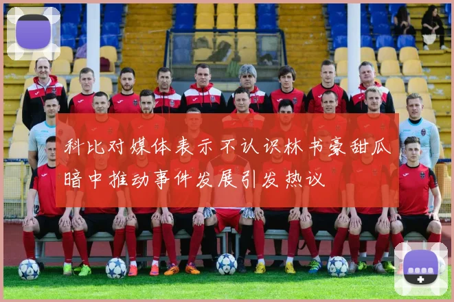 科比对媒体表示不认识林书豪甜瓜暗中推动事件发展引发热议