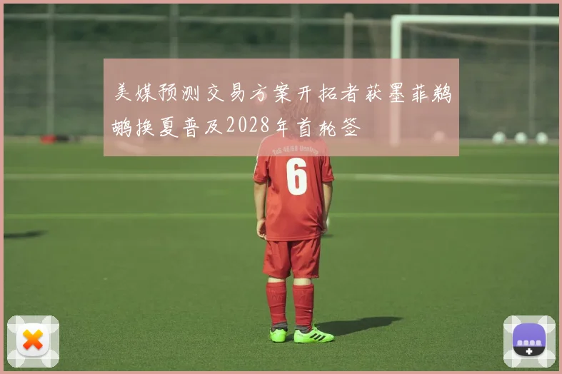 美媒预测交易方案开拓者获墨菲鹈鹕换夏普及2028年首轮签