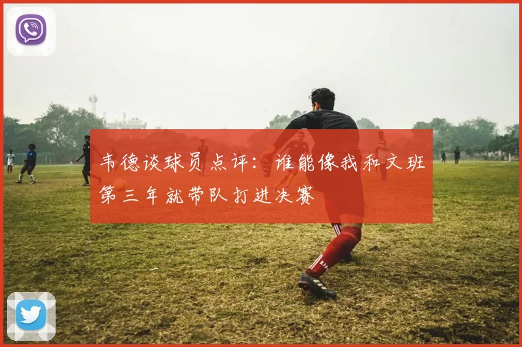 韦德谈球员点评：谁能像我和文班第三年就带队打进决赛