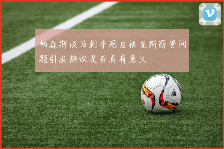 帕森斯谈马刺夺冠后福克斯薪资问题引发热议是否真有意义