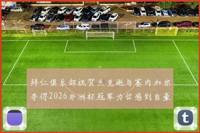 拜仁俱乐部祝贺杰克逊与塞内加尔夺得2026非洲杯冠军为你感到自豪