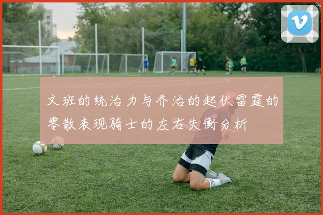 文班的统治力与乔治的起伏雷霆的零散表现骑士的左右失衡分析