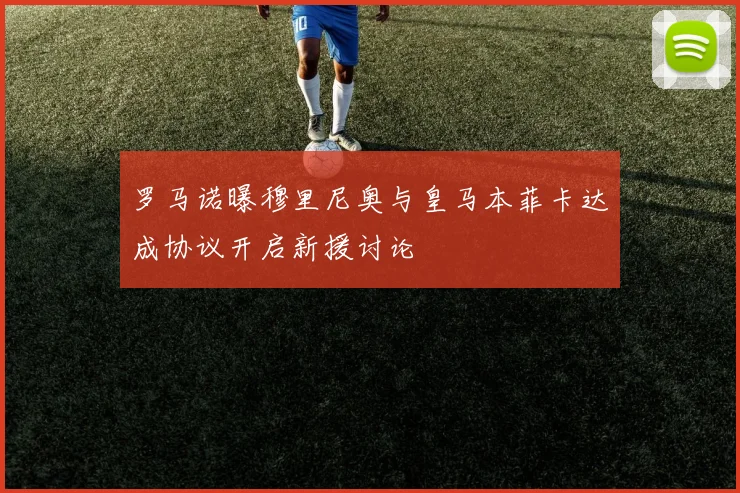 罗马诺曝穆里尼奥与皇马本菲卡达成协议开启新援讨论